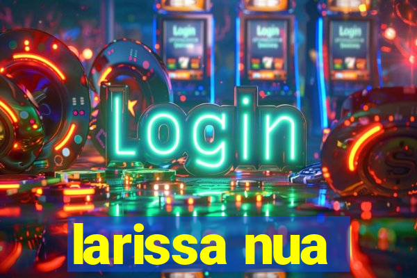 larissa nua
